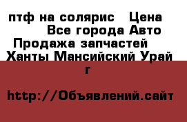 птф на солярис › Цена ­ 1 500 - Все города Авто » Продажа запчастей   . Ханты-Мансийский,Урай г.